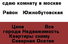 сдаю комнату в москве › Район ­ Южнобутовская › Цена ­ 14 500 - Все города Недвижимость » Квартиры сниму   . Северная Осетия